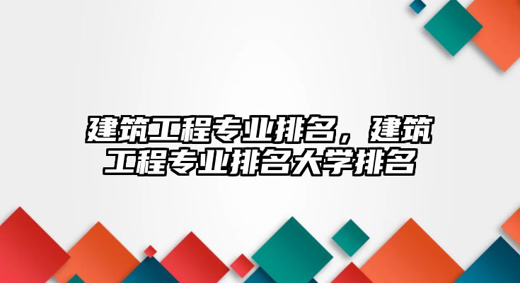 建筑工程專業(yè)排名，建筑工程專業(yè)排名大學(xué)排名