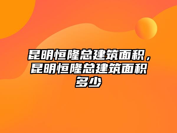 昆明恒隆總建筑面積，昆明恒隆總建筑面積多少