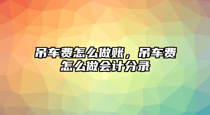 吊車費(fèi)怎么做賬，吊車費(fèi)怎么做會計分錄