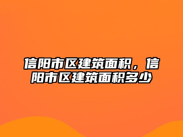 信陽(yáng)市區(qū)建筑面積，信陽(yáng)市區(qū)建筑面積多少