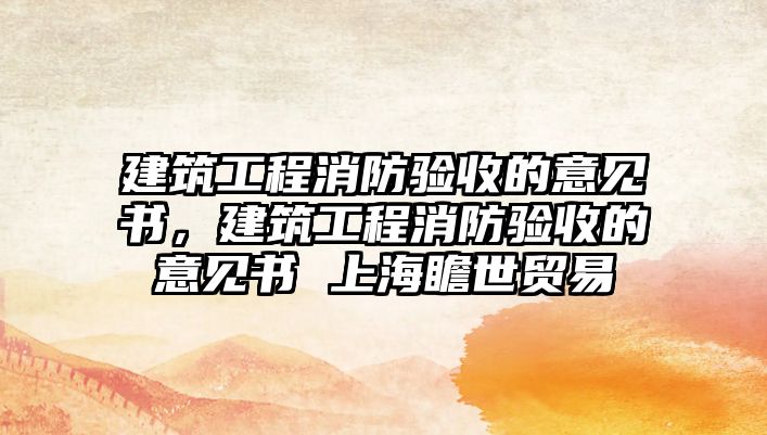 建筑工程消防驗(yàn)收的意見書，建筑工程消防驗(yàn)收的意見書 上海瞻世貿(mào)易