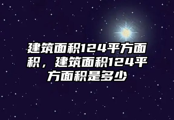 建筑面積124平方面積，建筑面積124平方面積是多少