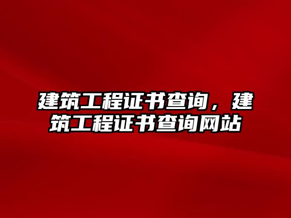 建筑工程證書查詢，建筑工程證書查詢網(wǎng)站