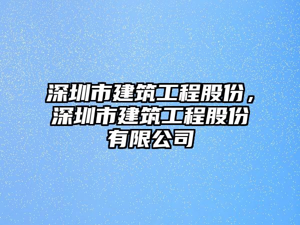 深圳市建筑工程股份，深圳市建筑工程股份有限公司