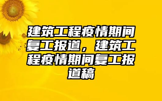 建筑工程疫情期間復(fù)工報(bào)道，建筑工程疫情期間復(fù)工報(bào)道稿