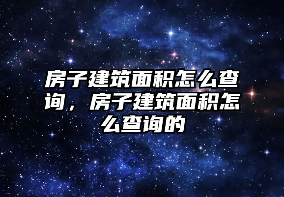 房子建筑面積怎么查詢，房子建筑面積怎么查詢的