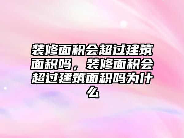 裝修面積會超過建筑面積嗎，裝修面積會超過建筑面積嗎為什么