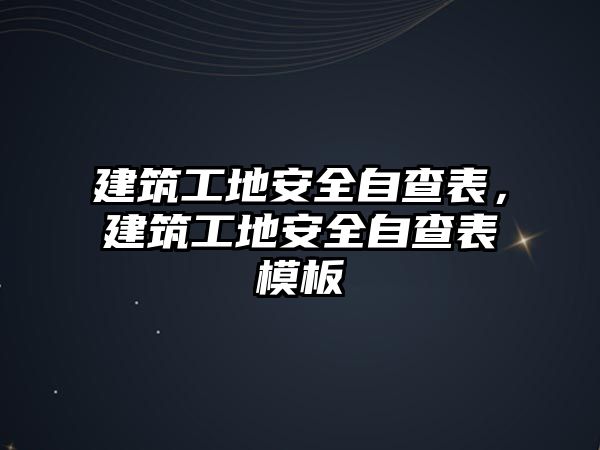 建筑工地安全自查表，建筑工地安全自查表模板