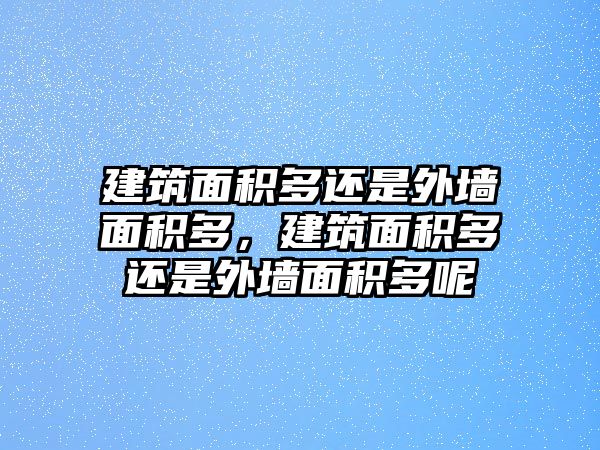 建筑面積多還是外墻面積多，建筑面積多還是外墻面積多呢