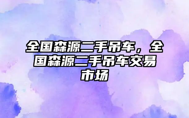 全國森源二手吊車，全國森源二手吊車交易市場