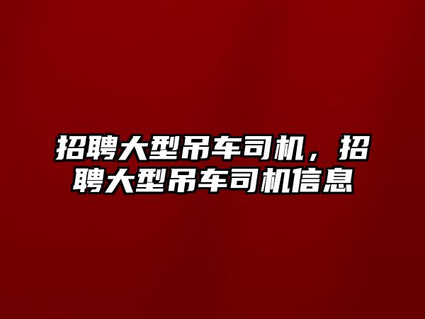 招聘大型吊車司機(jī)，招聘大型吊車司機(jī)信息