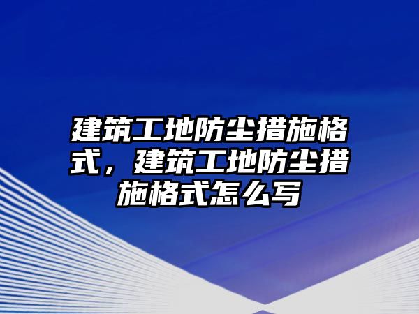 建筑工地防塵措施格式，建筑工地防塵措施格式怎么寫