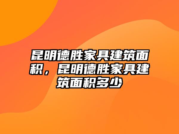 昆明德勝家具建筑面積，昆明德勝家具建筑面積多少