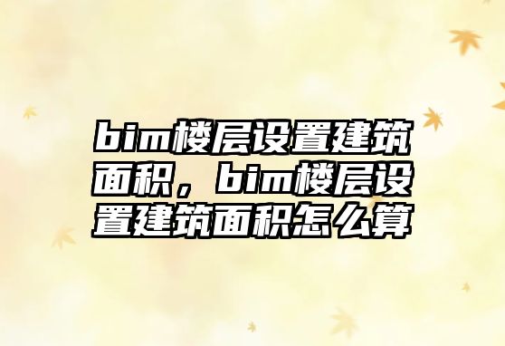 bim樓層設(shè)置建筑面積，bim樓層設(shè)置建筑面積怎么算