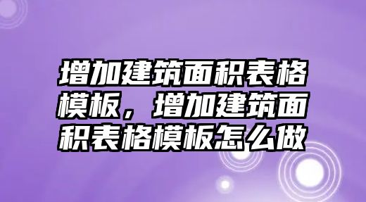 增加建筑面積表格模板，增加建筑面積表格模板怎么做