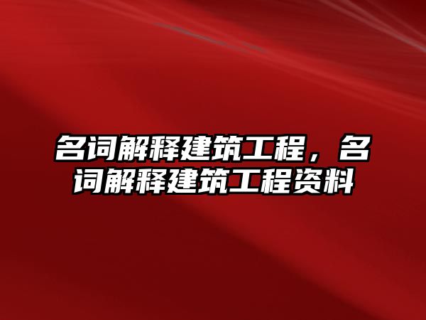 名詞解釋建筑工程，名詞解釋建筑工程資料