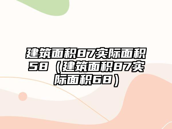 建筑面積87實際面積58（建筑面積87實際面積68）