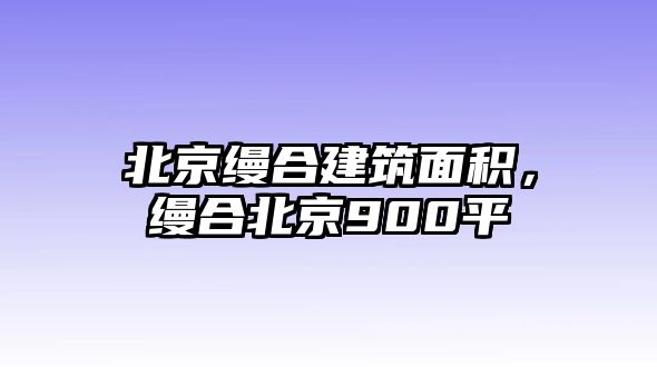 北京縵合建筑面積，縵合北京900平