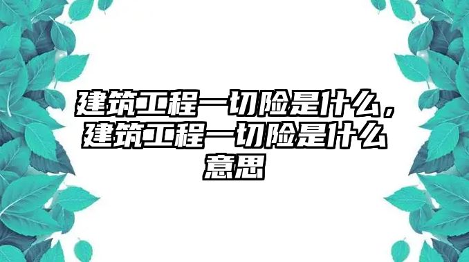 建筑工程一切險(xiǎn)是什么，建筑工程一切險(xiǎn)是什么意思