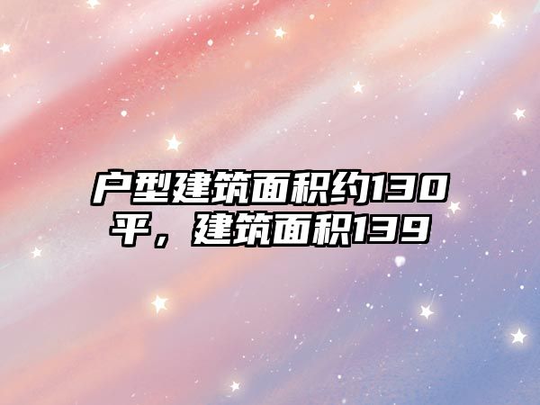 戶型建筑面積約130平，建筑面積139