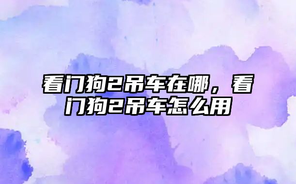 看門狗2吊車在哪，看門狗2吊車怎么用