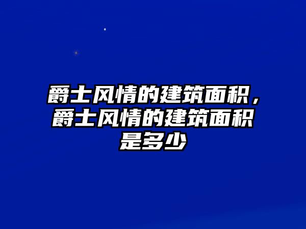 爵士風(fēng)情的建筑面積，爵士風(fēng)情的建筑面積是多少