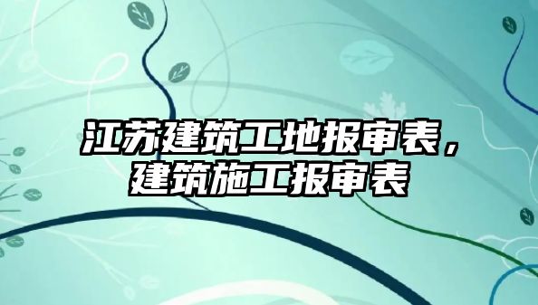 江蘇建筑工地報(bào)審表，建筑施工報(bào)審表