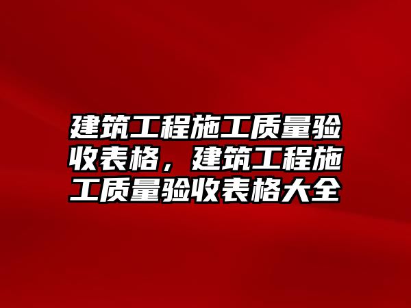 建筑工程施工質(zhì)量驗收表格，建筑工程施工質(zhì)量驗收表格大全