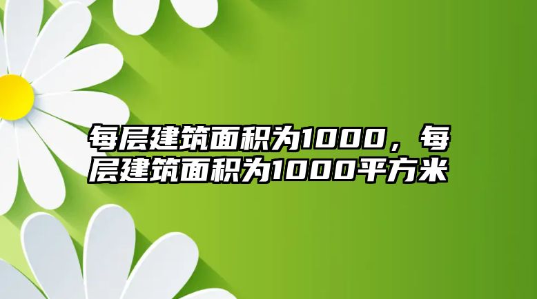 每層建筑面積為1000，每層建筑面積為1000平方米