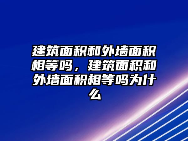 建筑面積和外墻面積相等嗎，建筑面積和外墻面積相等嗎為什么