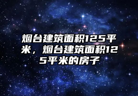 煙臺(tái)建筑面積125平米，煙臺(tái)建筑面積125平米的房子