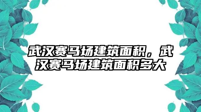 武漢賽馬場建筑面積，武漢賽馬場建筑面積多大