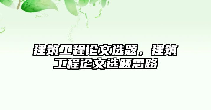 建筑工程論文選題，建筑工程論文選題思路