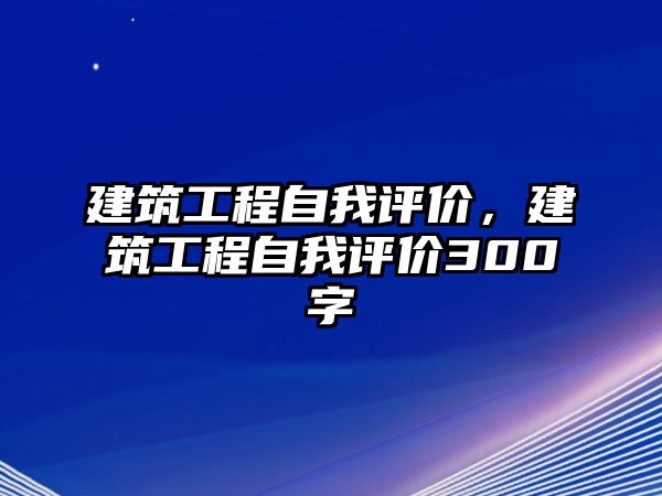 建筑工程自我評(píng)價(jià)，建筑工程自我評(píng)價(jià)300字