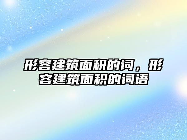 形容建筑面積的詞，形容建筑面積的詞語