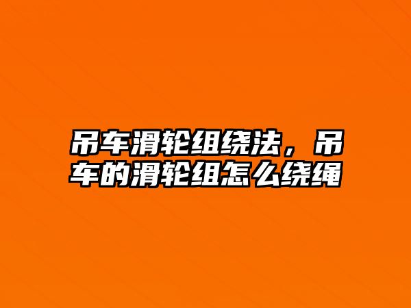 吊車滑輪組繞法，吊車的滑輪組怎么繞繩