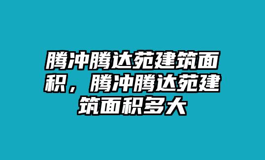 騰沖騰達(dá)苑建筑面積，騰沖騰達(dá)苑建筑面積多大