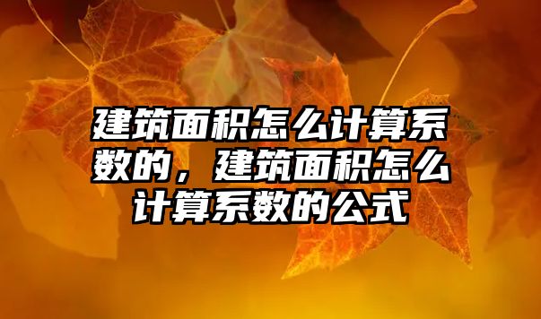 建筑面積怎么計算系數(shù)的，建筑面積怎么計算系數(shù)的公式