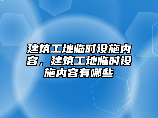 建筑工地臨時設(shè)施內(nèi)容，建筑工地臨時設(shè)施內(nèi)容有哪些