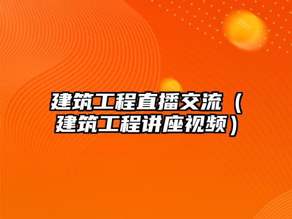 建筑工程直播交流（建筑工程講座視頻）