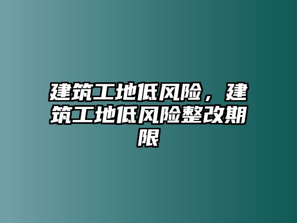 建筑工地低風險，建筑工地低風險整改期限