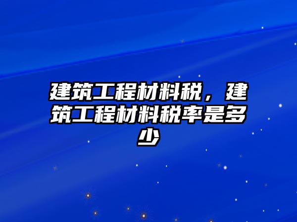 建筑工程材料稅，建筑工程材料稅率是多少