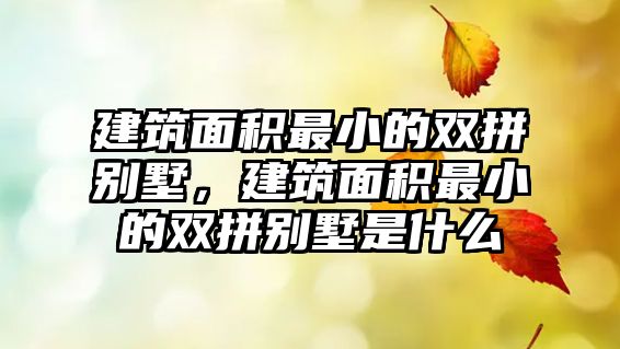 建筑面積最小的雙拼別墅，建筑面積最小的雙拼別墅是什么