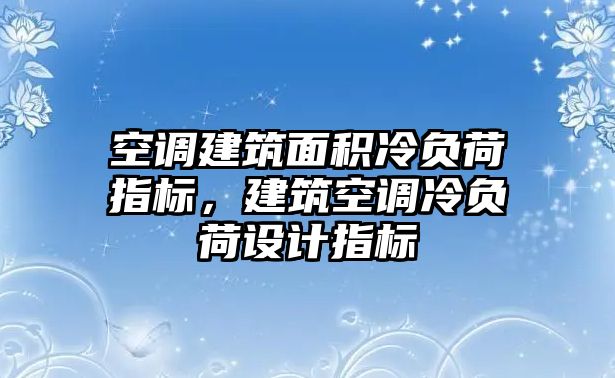 空調(diào)建筑面積冷負(fù)荷指標(biāo)，建筑空調(diào)冷負(fù)荷設(shè)計(jì)指標(biāo)