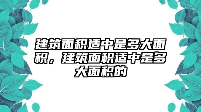 建筑面積適中是多大面積，建筑面積適中是多大面積的