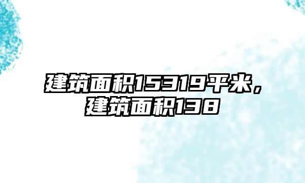 建筑面積15319平米，建筑面積138