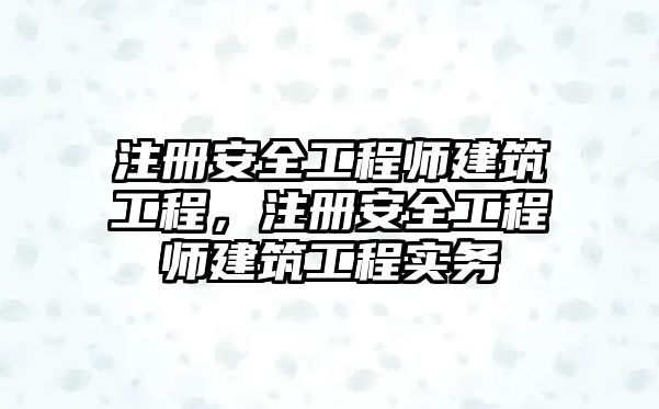 注冊安全工程師建筑工程，注冊安全工程師建筑工程實務