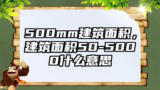 500mm建筑面積，建筑面積50-5000什么意思