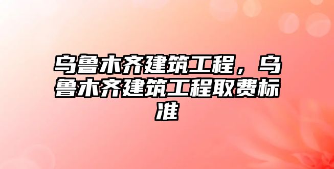 烏魯木齊建筑工程，烏魯木齊建筑工程取費(fèi)標(biāo)準(zhǔn)