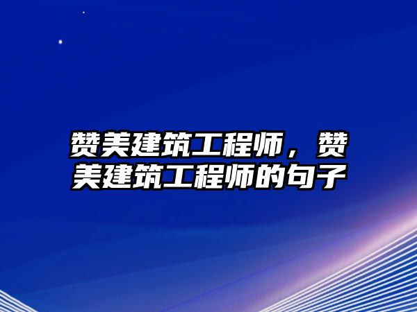 贊美建筑工程師，贊美建筑工程師的句子